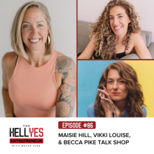 The Hell Yes Entrepreneur with Becca Pike | Maisie Hill, Vikki Louise, & Becca Pike Talk Shop