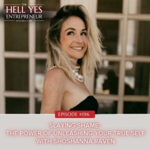The Hell Yes Entrepreneur with Becca Pike | Slaying Shame: The Power of Unleashing Your True Self with Shoshanna Raven
